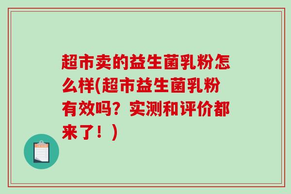 超市卖的益生菌乳粉怎么样(超市益生菌乳粉有效吗？实测和评价都来了！)