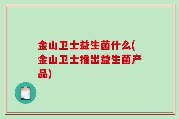 金山卫士益生菌什么(金山卫士推出益生菌产品)