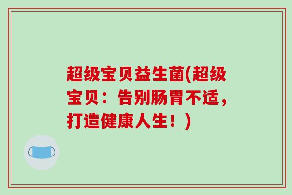超级宝贝益生菌(超级宝贝：告别肠胃不适，打造健康人生！)