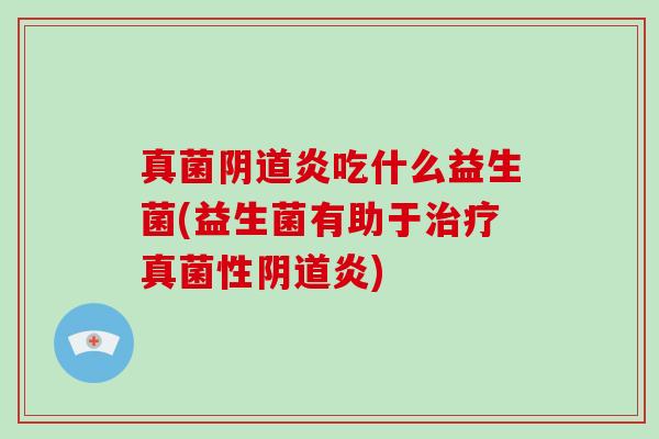 真菌炎吃什么益生菌(益生菌有助于真菌性炎)