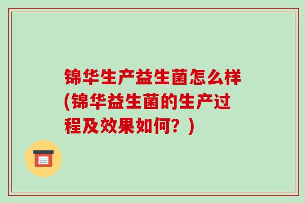 锦华生产益生菌怎么样(锦华益生菌的生产过程及效果如何？)