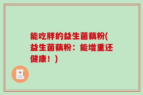 能吃胖的益生菌藕粉(益生菌藕粉：能增重还健康！)