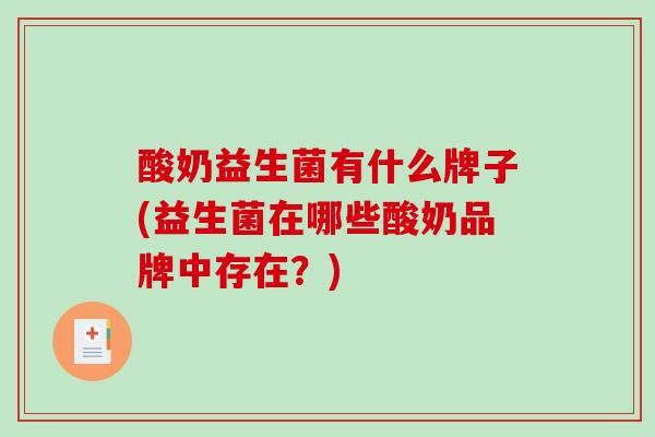 酸奶益生菌有什么牌子(益生菌在哪些酸奶品牌中存在？)