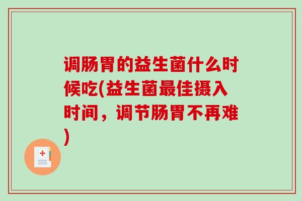 调肠胃的益生菌什么时候吃(益生菌最佳摄入时间，调节肠胃不再难)
