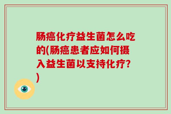 肠益生菌怎么吃的(肠患者应如何摄入益生菌以支持？)