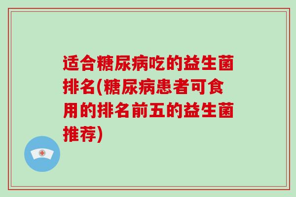 适合吃的益生菌排名(患者可食用的排名前五的益生菌推荐) 适合吃的益生菌排名(患者可食用的排名前五的益生菌推荐)