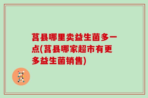 莒县哪里卖益生菌多一点(莒县哪家超市有更多益生菌销售)