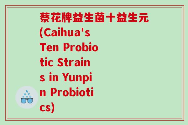 蔡花牌益生菌十益生元(Caihua's Ten Probiotic Strains in Yunpin Probiotics)