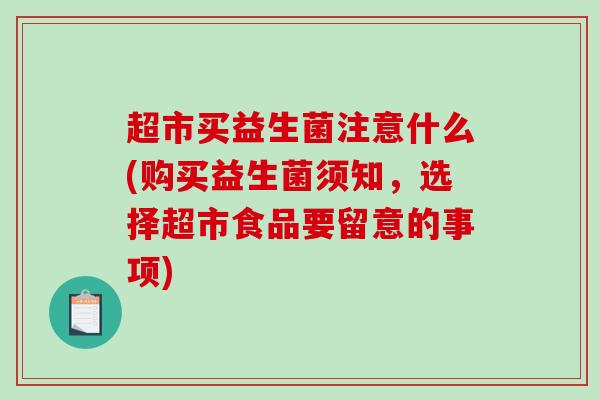 超市买益生菌注意什么(购买益生菌须知，选择超市食品要留意的事项)