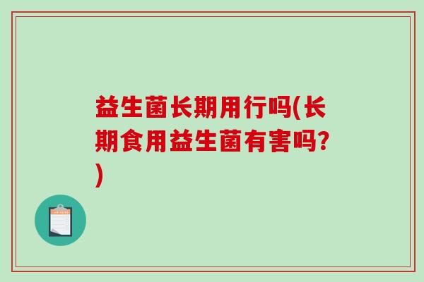 益生菌长期用行吗(长期食用益生菌有害吗？)