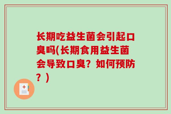 长期吃益生菌会引起口臭吗(长期食用益生菌会导致口臭？如何预防？)