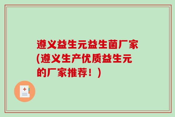 遵义益生元益生菌厂家(遵义生产优质益生元的厂家推荐！)