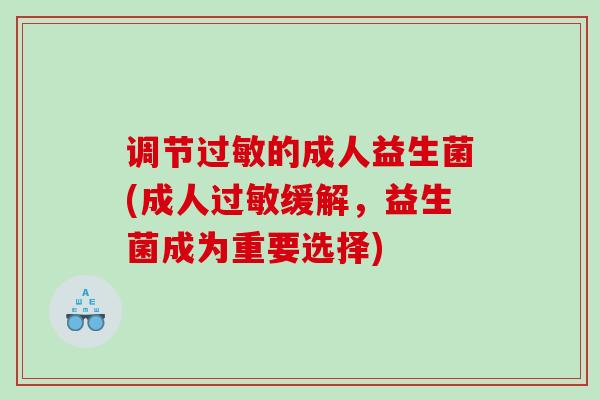调节的成人益生菌(成人缓解，益生菌成为重要选择)