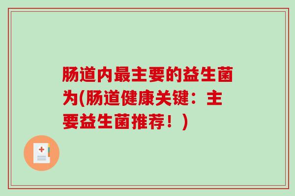 肠道内最主要的益生菌为(肠道健康关键：主要益生菌推荐！)