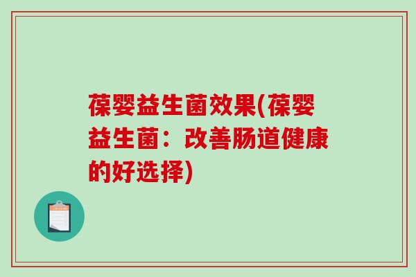 葆婴益生菌效果(葆婴益生菌：改善肠道健康的好选择)