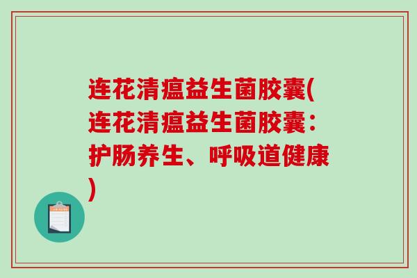连花清瘟益生菌胶囊(连花清瘟益生菌胶囊：护肠养生、呼吸道健康)