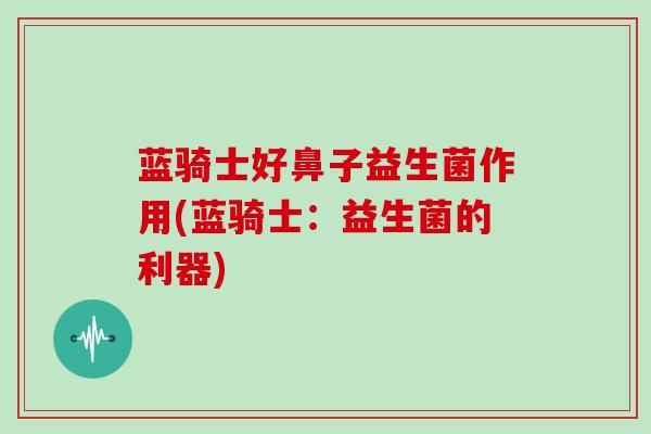 蓝骑士好鼻子益生菌作用(蓝骑士：益生菌的利器)