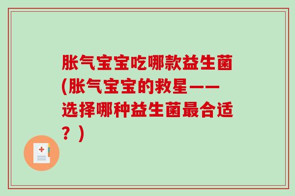 胀气宝宝吃哪款益生菌(胀气宝宝的救星——选择哪种益生菌最合适？)