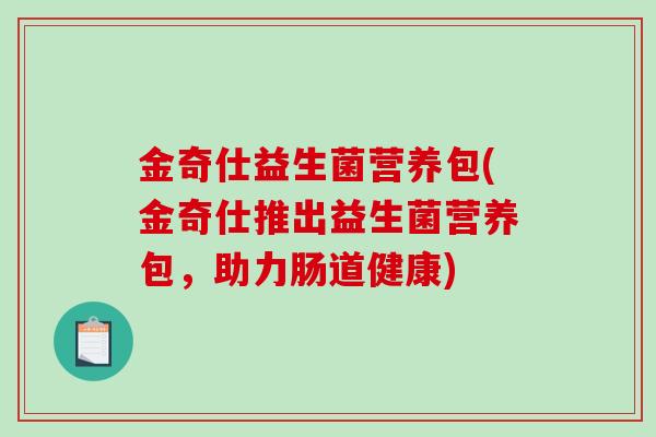 金奇仕益生菌营养包(金奇仕推出益生菌营养包，助力肠道健康)