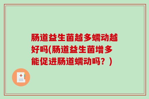 肠道益生菌越多蠕动越好吗(肠道益生菌增多能促进肠道蠕动吗？)
