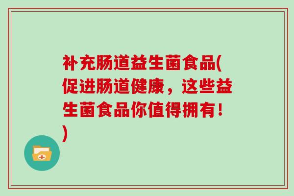 补充肠道益生菌食品(促进肠道健康，这些益生菌食品你值得拥有！)