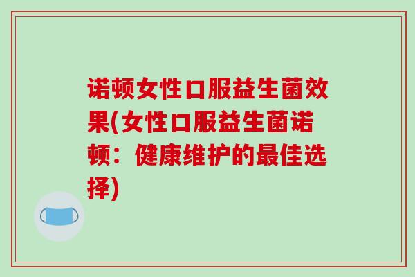 诺顿女性口服益生菌效果(女性口服益生菌诺顿：健康维护的最佳选择)