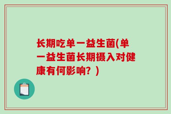 长期吃单一益生菌(单一益生菌长期摄入对健康有何影响?) 长期吃单一益生菌(单一益生菌长期摄入对健康有何影响?)