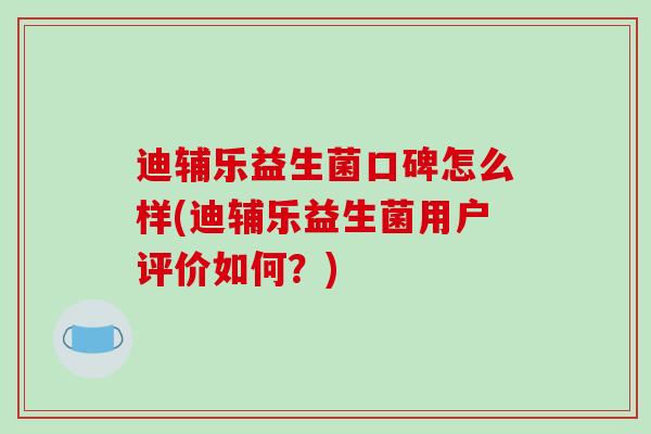 迪辅乐益生菌口碑怎么样(迪辅乐益生菌用户评价如何？)