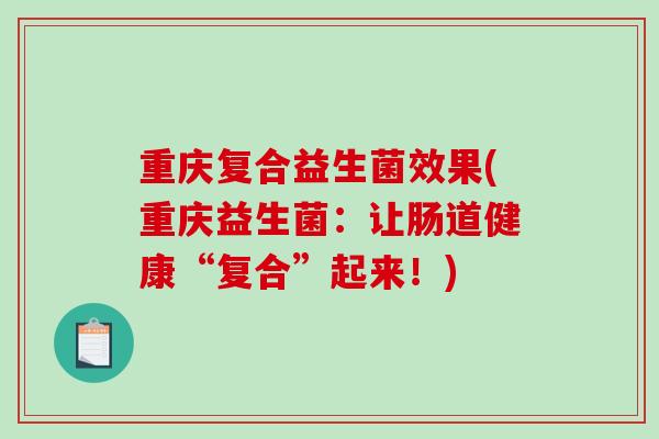 重庆复合益生菌效果(重庆益生菌：让肠道健康“复合”起来！)