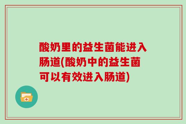 酸奶里的益生菌能进入肠道(酸奶中的益生菌可以有效进入肠道)