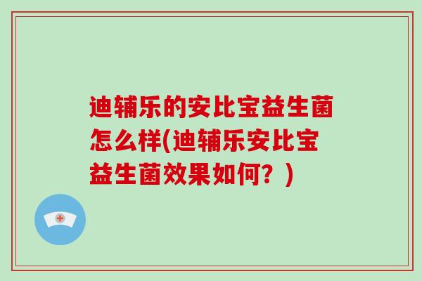 迪辅乐的安比宝益生菌怎么样(迪辅乐安比宝益生菌效果如何？)
