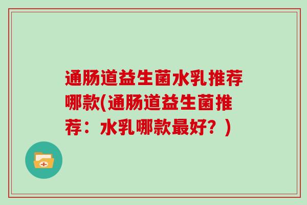 通肠道益生菌水乳推荐哪款(通肠道益生菌推荐：水乳哪款最好？)