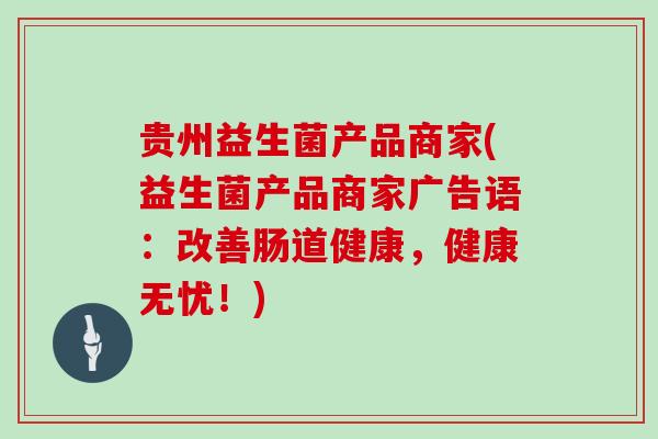 贵州益生菌产品商家(益生菌产品商家广告语：改善肠道健康，健康无忧！)