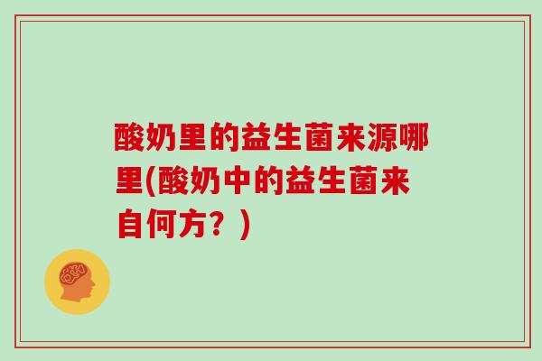 酸奶里的益生菌来源哪里(酸奶中的益生菌来自何方？)