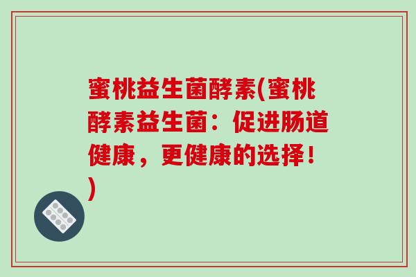 蜜桃益生菌酵素(蜜桃酵素益生菌：促进肠道健康，更健康的选择！)