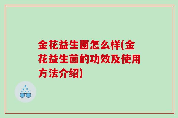 金花益生菌怎么样(金花益生菌的功效及使用方法介绍)