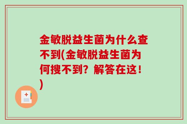 金敏脱益生菌为什么查不到(金敏脱益生菌为何搜不到？解答在这！)