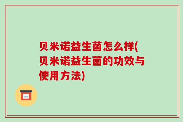 贝米诺益生菌怎么样(贝米诺益生菌的功效与使用方法)