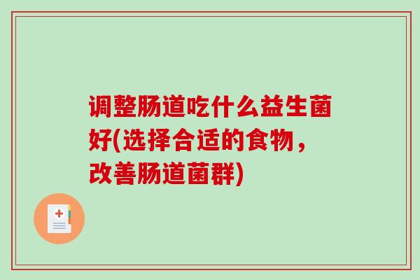 调整肠道吃什么益生菌好(选择合适的食物，改善肠道菌群)
