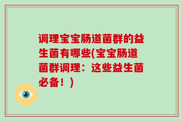 调理宝宝肠道菌群的益生菌有哪些(宝宝肠道菌群调理：这些益生菌必备！)