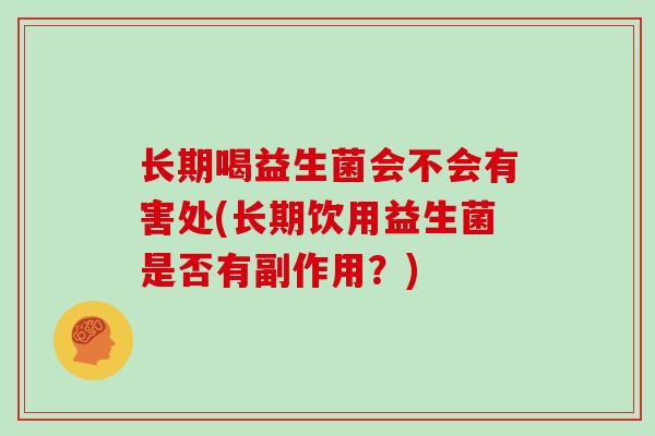 长期喝益生菌会不会有害处(长期饮用益生菌是否有副作用？)