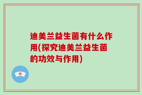 迪美兰益生菌有什么作用(探究迪美兰益生菌的功效与作用)