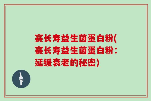 赛长寿益生菌蛋白粉(赛长寿益生菌蛋白粉：延缓的秘密)