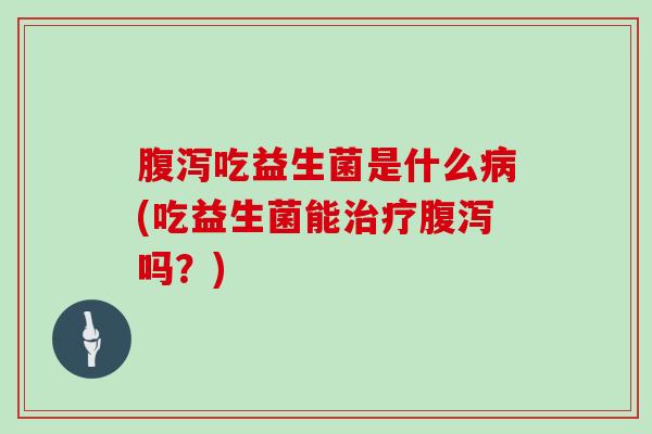 吃益生菌是什么(吃益生菌能吗？)