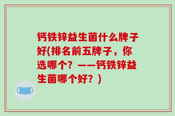 钙铁锌益生菌什么牌子好(排名前五牌子，你选哪个？——钙铁锌益生菌哪个好？)