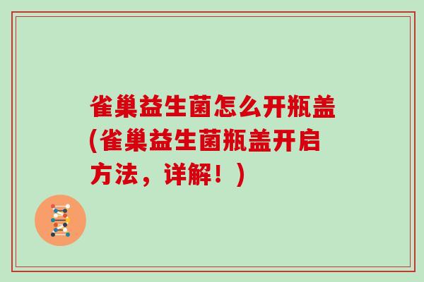 雀巢益生菌怎么开瓶盖(雀巢益生菌瓶盖开启方法，详解！)