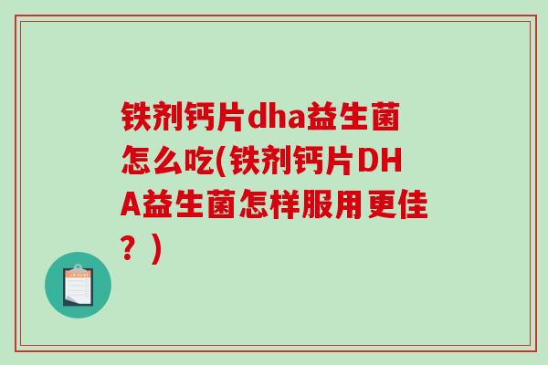 铁剂钙片dha益生菌怎么吃(铁剂钙片DHA益生菌怎样服用更佳？)