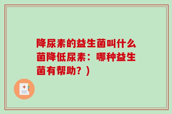 降尿素的益生菌叫什么菌降低尿素：哪种益生菌有帮助？)