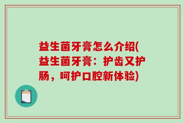 益生菌牙膏怎么介绍(益生菌牙膏：护齿又护肠，呵护口腔新体验)