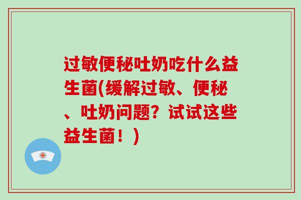 吐奶吃什么益生菌(缓解、、吐奶问题？试试这些益生菌！)